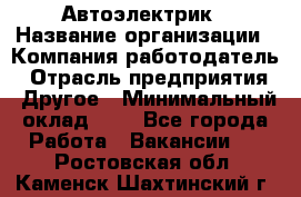 Автоэлектрик › Название организации ­ Компания-работодатель › Отрасль предприятия ­ Другое › Минимальный оклад ­ 1 - Все города Работа » Вакансии   . Ростовская обл.,Каменск-Шахтинский г.